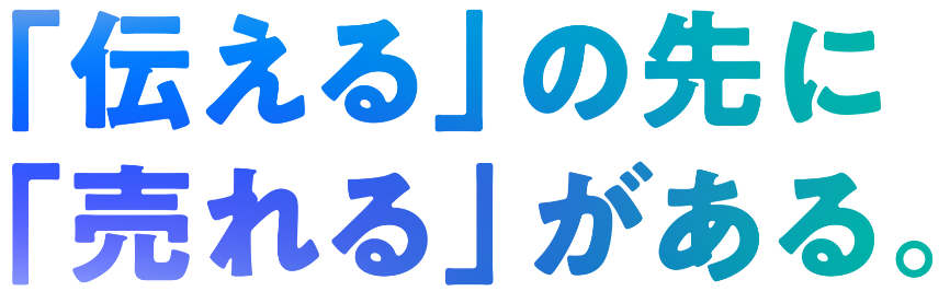 「伝える」の先に「売れる」がある。